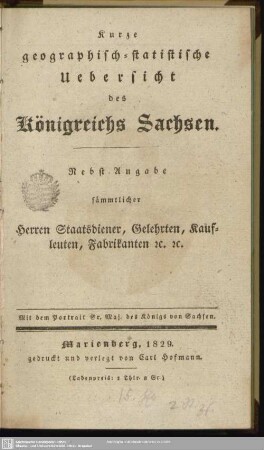 [Hauptbd.]: Kurze geographisch-statistische Uebersicht des Königreichs Sachsen : nebst Angabe sämmtlicher Herren Staatsdiener, Gelehrten, Kaufleuten, Fabrikanten ...