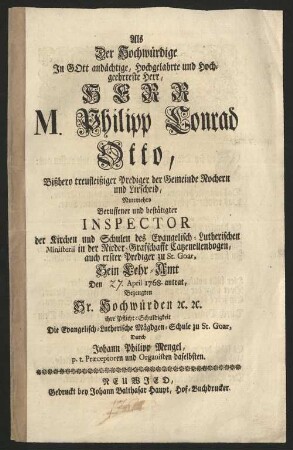 Als Der Hochwürdige ... Herr M. Philipp Conrad Otto, Bißhero treufleißiger Prediger der Gemeinde Rochern und Lirscheid, Nunmehro Beruffener und bestätigter Inspector der Kirchen und Schulen des Evangelisch-Lutherischen Minsterii in der Nieder-Graffschaft Catzenellenbogen, auch erster Prediger zu St. Goar, Sein Lehr-Amt Den 27. April 1768. antrat : Bezeugten Ir. Hochwürden [etc.] [etc.] ihre Pflicht-Schuldigkeit Die Evangelisch-Lutherische Mägdgen-Schule zu St. Goar, Durch Johann Philipp Mengel, p.t. Praeceptoren und Organisten daselbsten