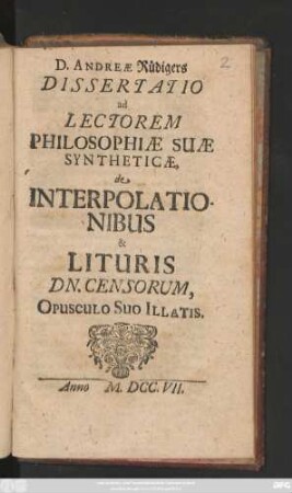 D. Andreæ Rüdigers Dissertatio ad Lectorem Philosophiæ Suæ Syntheticæ, de Interpolationibus & Lituris Dn. Censorum, Opusculo Suo Illatis