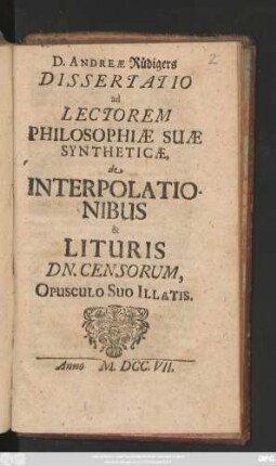 D. Andreæ Rüdigers Dissertatio ad Lectorem Philosophiæ Suæ Syntheticæ, de Interpolationibus & Lituris Dn. Censorum, Opusculo Suo Illatis