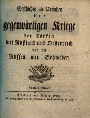 Geschichte und Ursachen der gegenwärtigen Kriege der Türken mit Rußland und Oesterreich und der Russen mit Schweden. 5