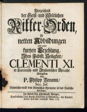 Verzeichnis der Geist- und Weltlichen Ritter-Orden, in netten Abbildungen und einer kurtzen Erzehlung, Ihro Päbstl. Heiligkeit, Clementi XI. in Lateinisch- und Italienischer Sprache