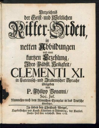Verzeichnis der Geist- und Weltlichen Ritter-Orden, in netten Abbildungen und einer kurtzen Erzehlung, Ihro Päbstl. Heiligkeit, Clementi XI. in Lateinisch- und Italienischer Sprache