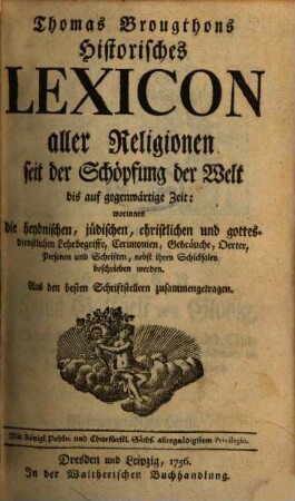 Thomas Broughthons Historisches Lexicon aller Religionen seit der Schöpfung der Welt bis auf gegenwärtige Zeit : worinnen die heydnischen, jüdischen, christlichen und gottesdienstlichen Lehrbegriffe, Cerimonien, Gebräuche, Oerter, Personen und Schriften, nebst ihren Schicksalen beschrieben werden ; Aus den besten Schriftstellern zusammengetragen