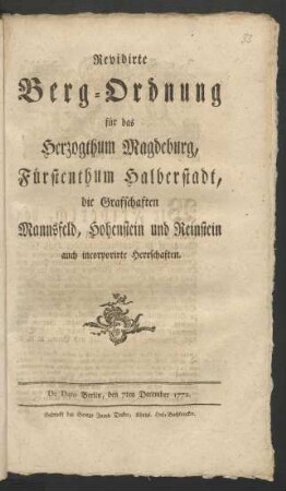 Revidirte Berg-Ordnung für das Herzogthum Magdeburg, Fürstenthum Halberstadt, die Grafschaften Mannsfeld, Hohenstein und Reinstein auch incorporirte Herrschaften : De Dato Berlin, den 7ten December 1772.