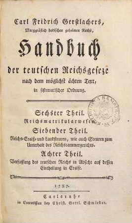 Carl Fridrich Gerstlachers, Marggräflich badischen wirklichen geheimen Raths, Handbuch der teutschen Reichsgeseze : nach dem möglichst ächten Text in sistematischer Ordnung. 6