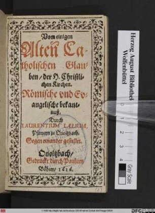Vom einigen Alten Catholischen Glauben/ der H. Christlichen Kirchen. Römische und Evangelische bekantnuß