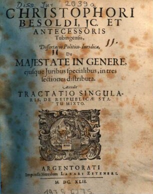 Christophori Besoldi ... Dissertatio Politico-Iuridica, De Majestate In Genere, ejusque Juribus specialibus : in tres sectiones distributa