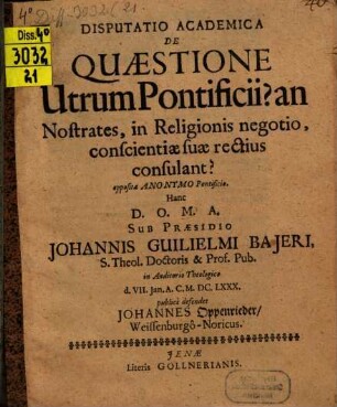 Disputatio academica de quaestione, utrum pontificii? an nostrates, in religionis negotio, conscientiae suae rectius consulant? : opposita anonymo pontificio