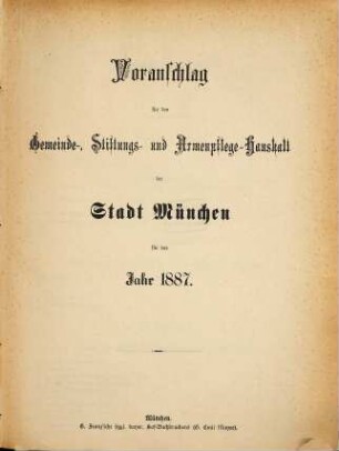 Voranschlag für die Gemeinde, Stiftungen u. Armenpflege der Stadt München : für das Jahr .., 1887