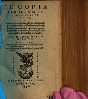 De copia verborum et rerum in iure civili : non ex desultoriis commentatorum adsertionibus, sed ex constantissimis iurisconsultorum sententiis indices secundum boni & aequi rationem concinnati ; omnibus in republica functionem suscipientibus, cum in scholis, tum in foro deseruientes