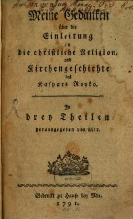 Meine Gedanken über die Einleitung in die christliche Religion und Kirchengeschichte des Kaspars Royko : In drey Theilen, [1]