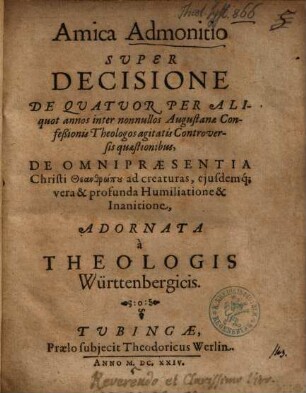 Amica admonitio super decisione de quatuor per aliquot annos inter nonnullos Augustanae confessionis theologos agitatis controversis quaestionibus de omnipraesentia Christi Theanthrōpu ad creaturas, ejusdemq[ue] [eiusdemque] vera et profunda humilitatione et inanitione