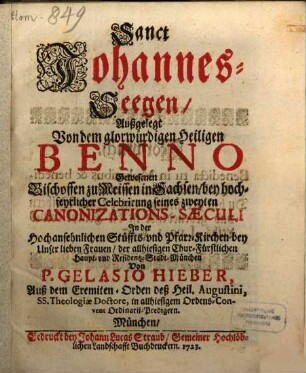 Sanct Johannes-Seegen : Außgelegt Von dem glorwürdigen Heiligen Benno Gewesenen Bischoffen zu Meissen in Sachsen, bey hochfeyrlicher Celebrirung seines zweyten Canonizations-Saeculi In der Hochansehnlichen Stüffts- vnd Pfarr-Kirchen bey Unser lieben Frauen, der allhiesigen Chur-Fürstlichen Haupt- vnd Residentz-Stadt München