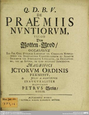 De praemiis nvntiorvm ... : Occasione Tit. Fin. Cod. Pvblicae Laetitiae Vel Consvlvm Nvntiatores Vel Insinvatores Constitvtionvm Et Aliarvm Sacrarvm Vel Jvdicialivm Literarvm, Ex Descriptione, Vel Ab Invitis, Ne Qvid Accipiant Immodicvm