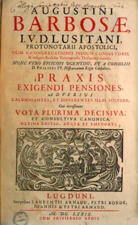 Augustini Barbosae, I. V. D. Lusitani, ... Praxis Exigendi Pensiones, Adversus Calumniantes, Et Differentes Illas Solvere. [1]