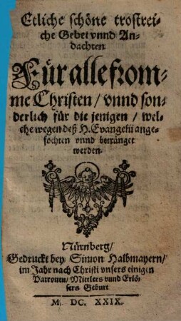 Etliche schöne trostreiche Gebet unnd Andachten für alle fromme Christen, unnd sonderlich für die jenigen, welche wegen deß H. Evangelii angefochten unnd betränget werden