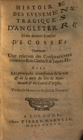 Histoire Des Evenemens Tragiques D'Angleterre Et des derniers Troubles D'Ecosse : Contenant Une relation des Conspirations contre les Rois Charles II. & Jaques II. Avec Les principales circonstances de la vie & de la mort du Duc de Monmouth & du Comte d'Argile. Tirées de Memoires Anglois & Flamans