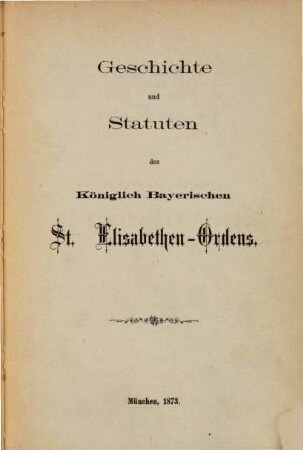 Geschichte und Statuten des Königlich Bayerischen St. Elisabethen-Ordens : (Mit einer Beilage von 6 S.: Personalstand des Ordens bis 1875)