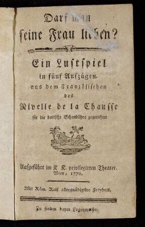 Darf man seine Frau lieben? : Ein Lustspiel in fünf Aufzügen : Aufgeführt im K.K. privilegirten Theater. Wien, 1772