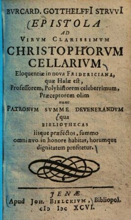 Epistola ad virum clarissimum Christophorum Cellarium ... qua bibliothecas iisque praefectos, summo omni aevo in honore habitas, horumque dignitatem profitetur