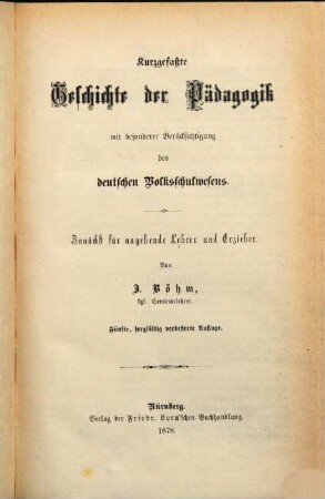 Kurzgefaßte Geschichte der Pädagogik : mit besonderer Berücksichtigung des deutschen Volksschulwesens ; zunächst für Lehrer und Erzieher
