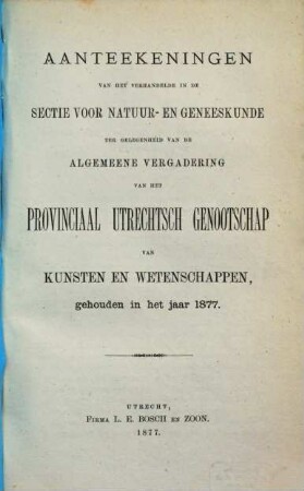 Aanteekeningen van het verhandelde in de sectie-vergaderingen van het Provinciaal Utrechts Genootschap van Kunst en Wetenschappen ter gelegenheid van de algemeene vergadering gehouden in het jaar.... 1877, 1877