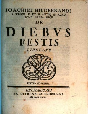 Ioachimi Hildebrandi S. Theol. D. Et SS. Antiq. In Acad. Ivlia Ordin. Prof. De Diebvs Festis Libellvs