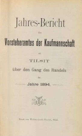 im Jahre 1894: Jahres-Bericht des Vorsteheramts der Korporation der Kaufmannschaft zu Tilsit