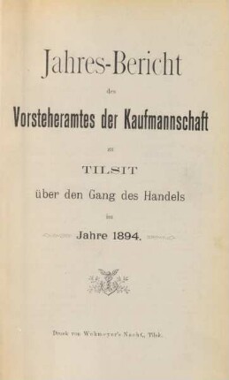 im Jahre 1894: Jahres-Bericht des Vorsteheramts der Korporation der Kaufmannschaft zu Tilsit