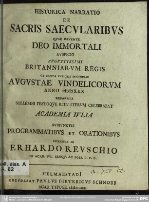 Historica Narratio De Sacris Saecularibus Quae Fauente Deo Immortali Auspicio Augustissimi Britanniarum Regis Ob Capita Purioris Doctrinae Augustae Vindelicorum Anno MDCCXXX Reparata Sollemni Festoque Ritu Iterum Celebrabat Academia Iulia ...