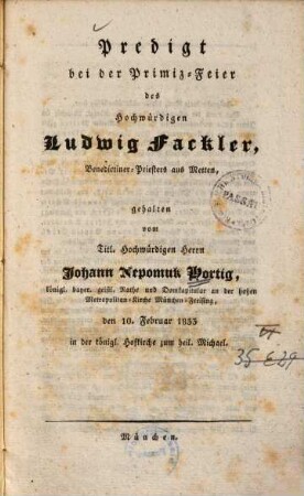 Predigt bei der Primiz-Feier des Hochwürdigen Ludwig Fackler, Benedictiner-Priesters aus Metten : gehalten ... den 10. Februar 1833 in der königl. Hofkirche zum heil. Michael