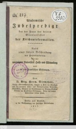 Akademische Jubelpredigt bey der Feyer des dritten Säcularfestes der Kirchenreformation : nebst einer kurzen Beschreibung der Feyerlichkeiten bey der vereinigten Universität Halle und Wittenberg und in den Frankischen Stiftungen