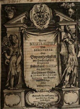 Von der Neutralitet und Assistentz oder unpartheylichkeit und partheylichkeit in Kriegszeiten sonderbarer Tractat oder Handlung des edlen u. vesten H. Johan Wilhelms Newmayr von Ramsla