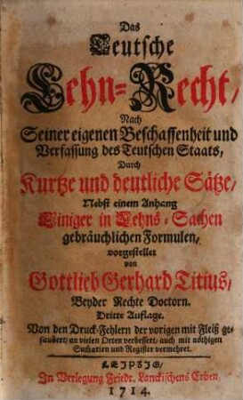 Das Teutsche Lehn-Recht : Nach seiner eigenen Beschaffenheit und Verfassung des Teutschen Staats ... ; Nebst einem Anhang Einiger in Lehns-Sachen gebräuchlichen Formulen vorgestellet