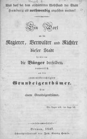 Was darf bei dem erschütterten Wohlstand der Stadt Hamburg als nothwendig angesehen werden? : Ein Wort an die Regierer, Verwalter und Richter dieser Stadt so wie an die Bürger derselben, namentlich an die conventsberechtigten Grundeigenthümer ; von einem Grundeigenthümer