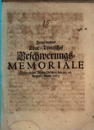 Ferner weiters Chur-Trierisches Beschwerungs-Memoriale : Dictirt in der Reichs-Dictatur, den 26. 16. Augusti, Anno 1673.