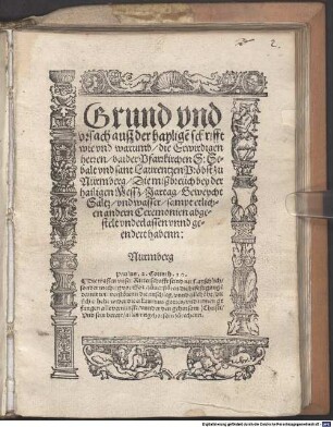 Grund vnd vrsach ausz der haylige[n] schrifft wie vnd warumb die Erwirdigen herren baider Pfarrkirchen S: Sebalt vnd sant Laurentzen Pröbst zu Nürmberg Die mißbreüch bey der hailigen Messz Jartag Geweycht Saltz vnd wasser sampt etlichen andern Ceremonien abgestelt vnderlassen vnnd geendert habenn