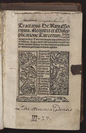 Tractatus De Ritu Mo||ribus. Nequitia et Multi=||plicatione Turcorum Jn quo || si quispiã || aliquid de secta Turcorum: magna at#[que] admiranda sci=||re desiderat. Pauca que hic sub compendio narran#///t me||moria reuoluat Nam#[que] si ea sane diligenter#[que] inspexerit:|| de multis inquisitionis veritatem agnoscet ||