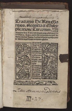 Tractatus De Ritu Mo||ribus. Nequitia et Multi=||plicatione Turcorum Jn quo || si quispiã || aliquid de secta Turcorum: magna at#[que] admiranda sci=||re desiderat. Pauca que hic sub compendio narran#///t me||moria reuoluat Nam#[que] si ea sane diligenter#[que] inspexerit:|| de multis inquisitionis veritatem agnoscet ||