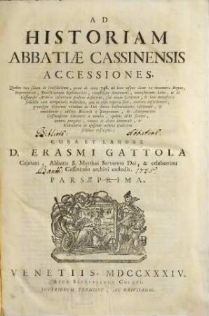 Historia abbatiae Cassinensis : per saeculorum seriem distributa, qua Leonis Chronicon a Petro Diacono ad annum MCXXXVIII continuatum in plerisque suppletur, & ad haec usque nostra tempora ... producitur ..., [2],1. Accessiones ; Pars Prima