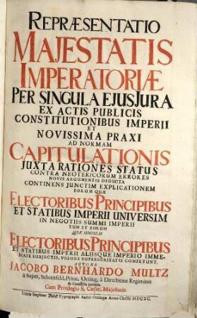 Majestas Imperatoria Juri Suo Asserta : atqve ex actis publicis, constitutionibus imperii, novissimaqve praxi, ad normam capitvlationis caesareae, vindicata ; accedit jurium, qvae electoribus principibus et eeliqvis imperii statibus competvnt ; lvcvlenta explicatio