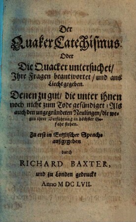 Der Quaker Catechismus : oder die Quacker untersucht, ihre Fragen beantwortet und ans Licht gegeben