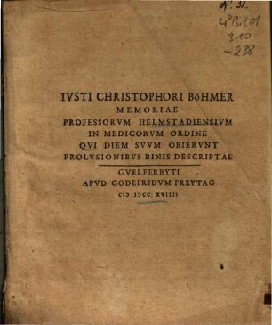 Iusti Christophori Böhmer Memoriae Professorum Helmstadiensium In Medicorum Ordine Qui Diem Suum Obierunt Prolusionibus Binis Descriptae