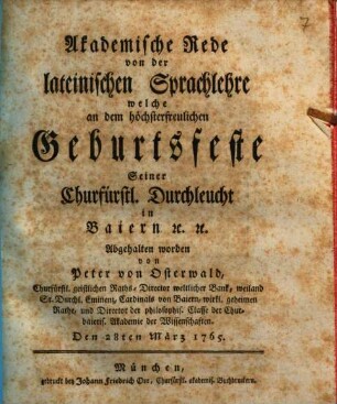 Akademische Rede von der lateinischen Sprachlehre : welche an dem höchsterfreulichen Geburtsfeste Seiner Churfürstl. Durchleucht in Baiern [et]c. [et]c. Abgehalten worden