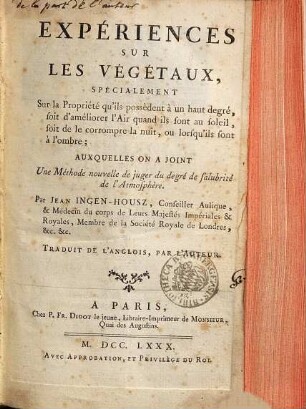 Expériences Sur Les Vegetaux : Spécialement Sur la Propriété qu'ils possèdent à un haut degré, soit d'améliorer l'Air quand ils sont au soleil, soit de le corrompre la nuit, ou lorsqu'ils sont à l'ombre ; auxquelles on a joint Une Méthode nouvelle de juger du degré de salubrité de l'Atmosphère