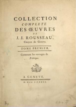 Collection Complete Des Oeuvres De J. J. Rousseau, Citoyen de Geneve. 1, Contenant les ouvrages de Politique