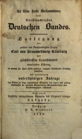 An eine hohe Versammlung des durchlauchstigen deutschen Bundes Darlegung der zwischen dem durchlauchtigsten Herzoge Carl von Braunschweig-Lüneburg und höchstdessen Landständen obwaltenden Differenz die unterm 24. April. 1820 publicirte erneuerte Landschafts-Ordnung betreffend ...