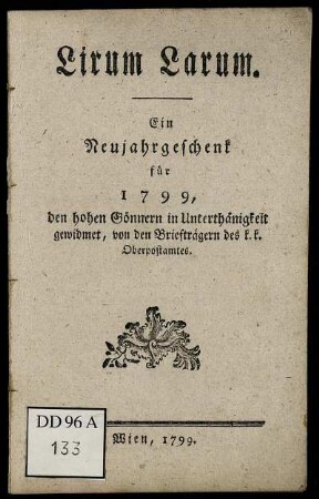 Lirum Larum : Ein Neujahrgeschenk für 1799, den hohen Gönnern in Unterthänigkeit gewidmet, von den Briefträgern des k.k. Oberpostamtes