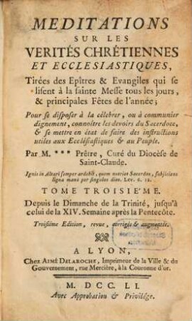 Meditations Sur Les Verités Chrétiennes Et Ecclesiastiques : Tirées des Epîtres & Evangiles qui se lisent à la sainte Messe tous les Dimanches ; Pour se disposer à la célebrer, ou à communier dignement, connoître les devoirs du Sacerdoce, & se mettre en état de faire des instructions utiles aux Ecclésiastiques & au Peuple, pour tous les jours & les principales Fêtes de l'année. 3, Depuis le Dimanche de la Trinité, jusqu'à celui de la XIV. Semaine après la Pentecôte